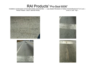   RAI Products’   “Pro-Seal 6006”   Installation at Intersection of S.R.138 & Oakley Industrial Blvd.  --  Loop Sealant Reviewed on Oakley Industrial Boulevard Turn Lane -- Person Present:  GDOT, Brennan Roney  January 19, 2006  Page 1 