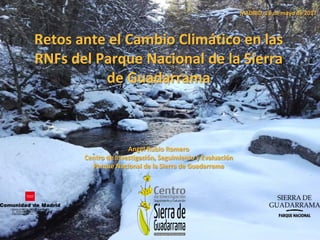 Retos ante el Cambio Climático en las
RNFs del Parque Nacional de la Sierra
de Guadarrama
Angel Rubio Romero
Centro de Investigación, Seguimiento y Evaluación
Parque Nacional de la Sierra de Guadarrama
MADRID, 26 de mayo de 2017
 