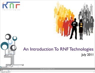 An Introduction To RNF Technologies
                                                                            July 2011



                              2011	
  RNF	
  Technologies	
  Pvt.	
  Ltd.

Friday 22 July 2011                                                                 1
 