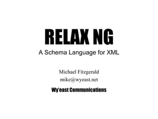 RELAX NG A Schema Language for XML Michael Fitzgerald [email_address] Wy’east Communications 