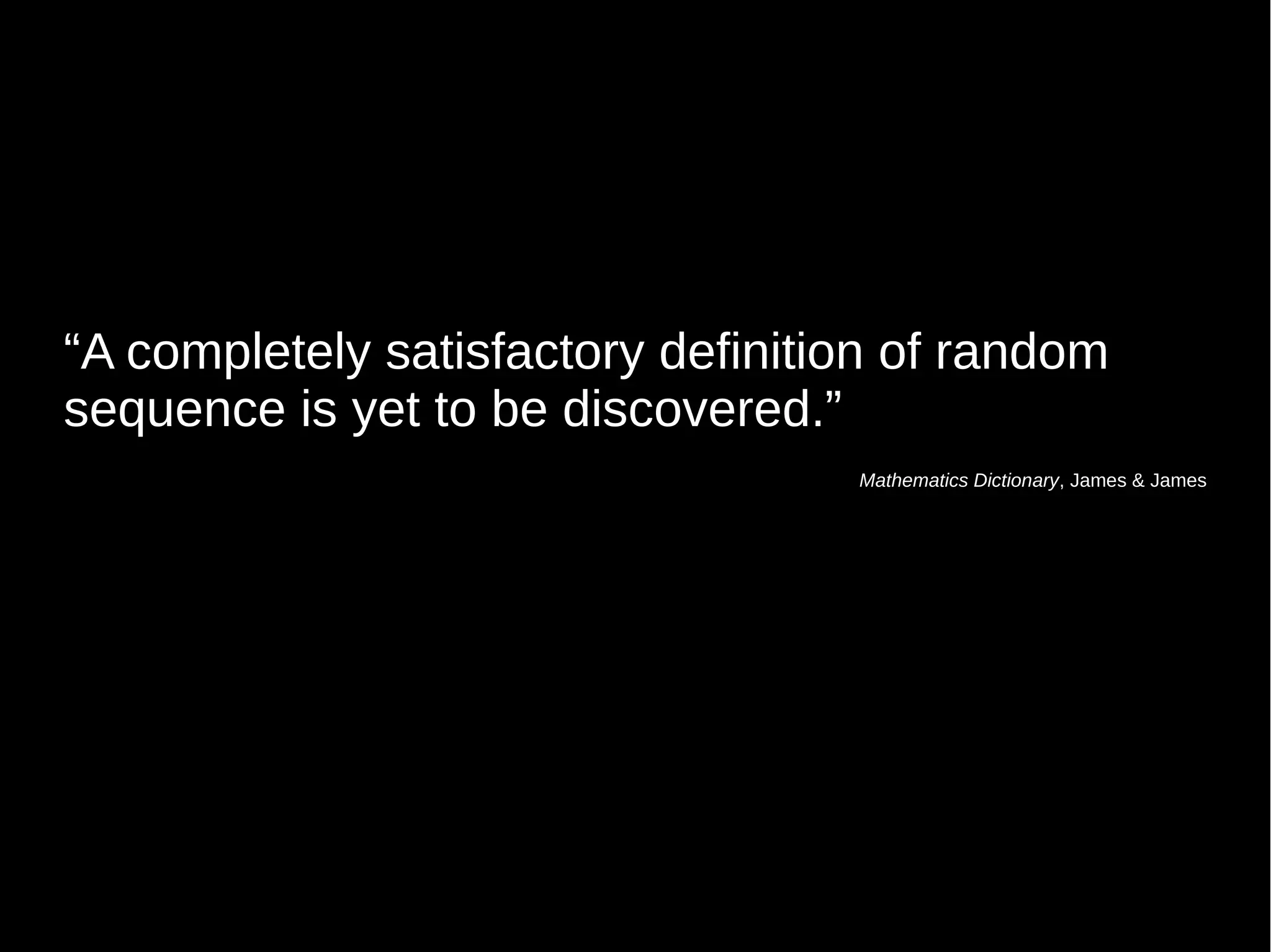 “A completely satisfactory definition of random 
sequence is yet to be discovered.” 
Mathematics Dictionary, James & James 
 