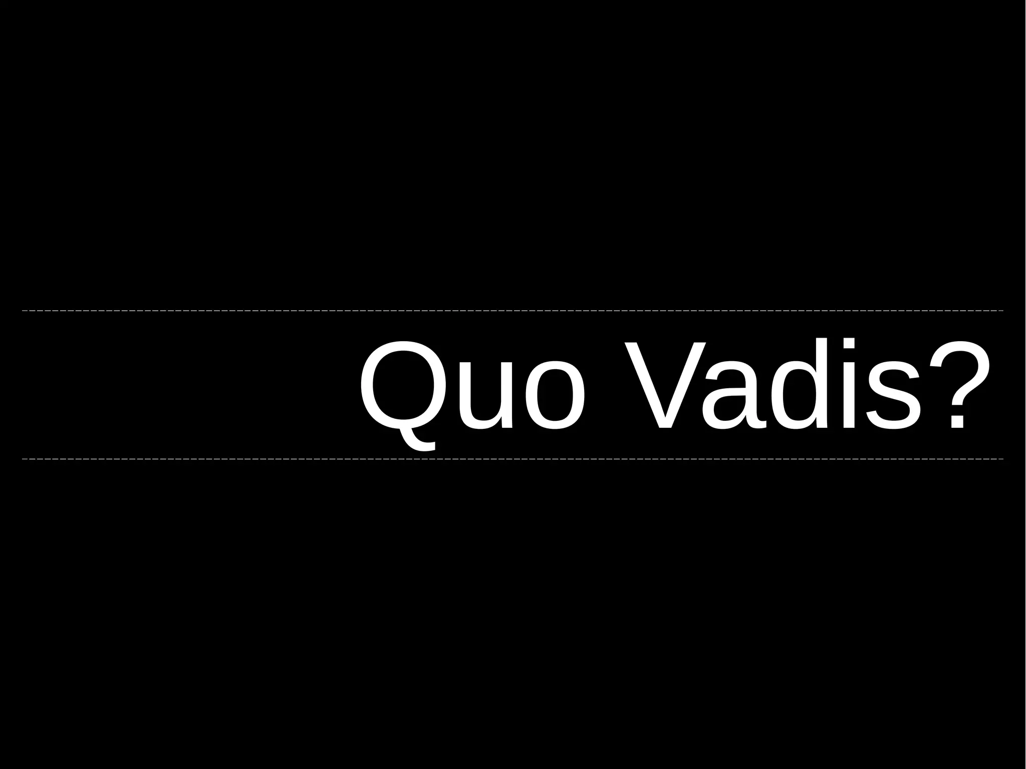 Quo Vadis? 
 