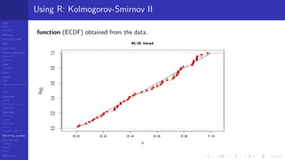 LCGs
MLCG
Mixed LCG
Fibonacci
MWC,AWC,SWB
MRG
Finite Fields
Combined generators
Wichman-Hill
MRG32k3a
LFSR
Tausworthe
GFSR
TGFSR
T800
Equidistribution, Tempering
MT
WELL
Parallel RN
SPRNG
PRN as easy as 1,2,3
RngStreams
Other RNG
KISS et al.
xorshift
Num recipes
GSL
Intel MKL statistic lib
Test of hyp, p-values
Empirical tests
DieHarder
TestU01
NIST
RNG failures
Using R: Kolmogorov-Smirnov II
function (ECDF) obtained from the data.
 