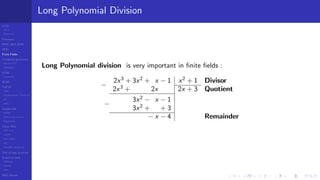 LCGs
MLCG
Mixed LCG
Fibonacci
MWC,AWC,SWB
MRG
Finite Fields
Combined generators
Wichman-Hill
MRG32k3a
LFSR
Tausworthe
GFSR
TGFSR
T800
Equidistribution, Tempering
MT
WELL
Parallel RN
SPRNG
PRN as easy as 1,2,3
RngStreams
Other RNG
KISS et al.
xorshift
Num recipes
GSL
Intel MKL statistic lib
Test of hyp, p-values
Empirical tests
DieHarder
TestU01
NIST
RNG failures
Long Polynomial Division
Long Polynomial division is very important in ﬁnite ﬁelds :
−
2x3
+ 3x2
+ x − 1 x2
+ 1 Divisor
2x3
+ 2x 2x + 3 Quotient
−
3x2
− x − 1
3x2
+ + 3
− x − 4 Remainder
 