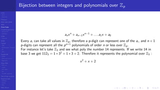 LCGs
MLCG
Mixed LCG
Fibonacci
MWC,AWC,SWB
MRG
Finite Fields
Combined generators
Wichman-Hill
MRG32k3a
LFSR
Tausworthe
GFSR
TGFSR
T800
Equidistribution, Tempering
MT
WELL
Parallel RN
SPRNG
PRN as easy as 1,2,3
RngStreams
Other RNG
KISS et al.
xorshift
Num recipes
GSL
Intel MKL statistic lib
Test of hyp, p-values
Empirical tests
DieHarder
TestU01
NIST
RNG failures
Bijection between integers and polynomials over Zp
anxn
+ an−1xn−1
+ . . . a1x + a0
Every ai can take all values in Zp, therefore a p-digit can represent one of the ai , and n + 1
p-digits can represent all the pn+1
polynomials of order n or less over Zp.
For instance let’s take Z3 and see what poly the number 14 represents. If we write 14 in
base 3 we get 1123 = 1 ∗ 32
+ 1 ∗ 3 + 2. Therefore it represents the polynomial over Z3 :
x2
+ x + 2
 