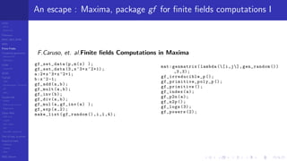 LCGs
MLCG
Mixed LCG
Fibonacci
MWC,AWC,SWB
MRG
Finite Fields
Combined generators
Wichman-Hill
MRG32k3a
LFSR
Tausworthe
GFSR
TGFSR
T800
Equidistribution, Tempering
MT
WELL
Parallel RN
SPRNG
PRN as easy as 1,2,3
RngStreams
Other RNG
KISS et al.
xorshift
Num recipes
GSL
Intel MKL statistic lib
Test of hyp, p-values
Empirical tests
DieHarder
TestU01
NIST
RNG failures
An escape : Maxima, package gf for ﬁnite ﬁelds computations I
F.Caruso, et. al.Finite ﬁelds Computations in Maxima
gf_set_data (p,m(x) );
gf_set_data (3,x^3+x^2+1);
a:2*x^3+x^2+1;
b:x^2 -1;
gf_add(a,b);
gf_mult(a,b);
gf_inv(b);
gf_div(a,b);
gf_mul(a,gf_inv(a) );
gf_exp(a,2);
make_list(gf_random (),i,1 ,4);
mat:genmatrix(lambda ([i,j], gen_random ())
,3,3);
gf_irreducible_p ();
gf_primitive_poly_p ();
gf_primitive ();
gf_index(a);
gf_p2n(a);
gf_n2p ();
gf_logs (3);
gf_powers (2);
 