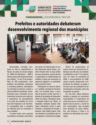 16
ITAMARANDIBA | JEQUITINHONHA / MUCURI
NOTÍCIAS DAS GERAIS - EDIÇÃO 90
Itamarandiba, município loca-
lizado no Vale do Jequitinhonha e
Mucuri, foi palco da terceira edição
do “AMM nos Municípios – AMM e
Sebrae juntos pelo desenvolvimento
das cidades”, no dia 19 de outubro.
Mais de 280 participantes, entre
prefeitos, vice-prefeitos, vereadores
e servidores públicos, participaram
da cerimônia de abertura, quando a
sede da AMM foi transferida, simbo-
licamente, para o município. Foi um
importante momento para reafirmar
a importância do associativismo
e da união dos prefeitos em torno
das microrregionais e do movimen-
to municipalista para a conquista
de melhorias para os municípios e
seus cidadãos.
O evento contou com a parceria
da prefeitura municipal e está dentro
das ações de interiorização do pro-
jeto Desenvolve Minas Gerais, con-
vênio firmado entre as duas entida-
des para disseminar suporte técnico
e capacitação na implementação de
medidas e ações que favoreçam os
pequenos negócios e a sustentabili-
dade econômica local.
Participaram da mesa de abertu-
ra: o prefeito municipal de Itamaran-
diba, Luiz Fernando Alves; o secre-
tário de governo de MG, Igor Eto; o
gerente de articulação de desenvolvi-
mento do Sebrae, Alessandro Alves;
o deputado federal Luís Tibério, os
deputados estaduais Gustavo Vala-
dares e Marquinho Lemos; e repre-
sentando o presidente do Senado, o
assessor João Rafael Soares. Esta-
vam também os presidentes das mi-
crorregionais e consórcios da região.
Dentro da programação do
evento, houve um momento de ce-
lebração aos 69 anos da entidade,
completados no dia 17 de outubro,
com um vídeo do presidente da
AMM e vice-presidente da CNM,
Julvan Lacerda, destacando a im-
portância da entidade, as ações e
serviços que são prestados às ad-
ministrações municipais, além das
conquistas da gestão.
Em sua fala, Julvan destacou
também a atuação do movimento
municipalista e a importância da
união para que os municípios con-
sigam mais recursos e, a partir da
luta municipalista, seja corrigida
essa distorção do pacto federa-
tivo, que favorece a União e os
estados em detrimento dos muni-
cípios.
Prefeitos e autoridades debateram
desenvolvimento regional dos municípios
 