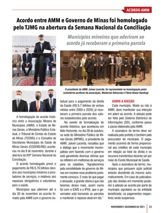 ACORDO AMM
23
NOVEMBRO E DEZEMBRO DE 2021
Acordo entre AMM e Governo de Minas foi homologado
pelo TJMG na abertura da Semana Nacional da Conciliação
Municípios mineiros que aderiram ao
acordo já receberam a primeira parcela
A homologação do acordo histó-
rico entre a Associação Mineira de
Municípios (AMM), o Estado de Mi-
nas Gerais, o Ministério Público Esta-
dual, o Tribunal de Contas do Estado
de Minas (TCEMG) e o Conselho de
Secretarias Municipais de Saúde de
Minas Gerais (COSEMS/MG) aconte-
ceu no dia 8 de novembro, durante a
abertura da XVIª Semana Nacional da
Conciliação.
O acordo homologado prevê o
pagamento de R$ 6,76 bilhões devi-
dos aos municípios mineiros e pres-
tadores de serviços, e relativos aos
repasses obrigatórios e voluntários
para a saúde.
Municípios que aderiram até o
dia 30 de novembro ao acordo fir-
mado pela AMM com o governo es-
tadual para o pagamento da dívida
da Saúde (R$ 6,7 bilhões de verbas
retidas entre 2009 e 2020) já rece-
beram a primeira parcela dos valo-
res estabelecidos pelo acordo.
No evento de formalização do
acordo histórico, que aconteceu em
Belo Horizonte, no dia 28 de outubro,
na sede do Ministério Público de Mi-
nas Gerais (MPMG), o presidente da
AMM, Julvan Lacerda, ressaltou que
o diálogo que o movimento munici-
palista vem fazendo com o governo
está garantindo diversas vitórias que
se refletem em melhorias de serviços
para os cidadãos. “Agradecemos
pela sensibilidade do governo de Mi-
nas em resolver esse problema junta-
mente conosco. E mais do que pagar
o atrasado, a grande vitória é que não
teremos atraso mais, assim como
foi com o ICMS e o IPVA, que o go-
vernador está honrando as parcelas
e mantendo o repasse atual em dia.”
SOBRE A ADESÃO
Cada município, filiado ou não à
AMM, deve manifestar sua intenção
em aderir ao acordo. A adesão pode
ser feita pelo Sistema Eletrônico de
Informações (SEI), conforme passo
a passo elaborado pela AMM.
A assinatura do termo deve ser
realizada pelo prefeito e também pelo
procurador do município. O paga-
mento ocorrerá de forma proporcio-
nal aos créditos de cada município
em relação ao total da dívida e os
recursos transferidos deverão ser por
meio do Fundo Municipal de Saúde.
Após a assinatura do termo, mu-
nicípios que possuem ação judicial
estarão desistindo da mesma auto-
maticamente. Em caso de judicializa-
ção das dívidas em momento poste-
rior à adesão ao acordo por parte do
município signatário ou da entidade
beneficiada, os pagamentos respec-
tivos serão suspensos.
O presidente da AMM, Julvan Lacerda, foi representado na homologação pelos
consultores jurídicos da associação, Wederson Advíncula e Flávio Boson Gambogi
 