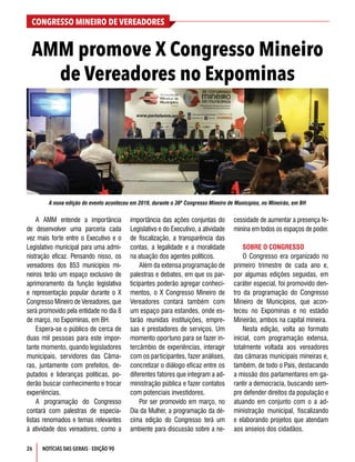 CONGRESSO MINEIRO DE VEREADORES
26 NOTÍCIAS DAS GERAIS - EDIÇÃO 90
A AMM entende a importância
de desenvolver uma parceria cada
vez mais forte entre o Executivo e o
Legislativo municipal para uma admi-
nistração eficaz. Pensando nisso, os
vereadores dos 853 municípios mi-
neiros terão um espaço exclusivo de
aprimoramento da função legislativa
e representação popular durante o X
Congresso Mineiro de Vereadores, que
será promovido pela entidade no dia 8
de março, no Expominas, em BH.
Espera-se o público de cerca de
duas mil pessoas para este impor-
tante momento, quando legisladores
municipais, servidores das Câma-
ras, juntamente com prefeitos, de-
putados e lideranças políticas, po-
derão buscar conhecimento e trocar
experiências.
A programação do Congresso
contará com palestras de especia-
listas renomados e temas relevantes
à atividade dos vereadores, como a
importância das ações conjuntas do
Legislativo e do Executivo, a atividade
de fiscalização, a transparência das
contas, a legalidade e a moralidade
na atuação dos agentes políticos.
Além da extensa programação de
palestras e debates, em que os par-
ticipantes poderão agregar conheci-
mentos, o X Congresso Mineiro de
Vereadores contará também com
um espaço para estandes, onde es-
tarão reunidas instituições, empre-
sas e prestadores de serviços. Um
momento oportuno para se fazer in-
tercâmbio de experiências, interagir
com os participantes, fazer análises,
concretizar o diálogo eficaz entre os
diferentes fatores que integram a ad-
ministração pública e fazer contatos
com potenciais investidores.
Por ser promovido em março, no
Dia da Mulher, a programação da dé-
cima edição do Congresso terá um
ambiente para discussão sobre a ne-
cessidade de aumentar a presença fe-
minina em todos os espaços de poder.
SOBRE O CONGRESSO
O Congresso era organizado no
primeiro trimestre de cada ano e,
por algumas edições seguidas, em
caráter especial, foi promovido den-
tro da programação do Congresso
Mineiro de Municípios, que acon-
teceu no Expominas e no estádio
Mineirão, ambos na capital mineira.
Nesta edição, volta ao formato
inicial, com programação extensa,
totalmente voltada aos vereadores
das câmaras municipais mineiras e,
também, de todo o País, destacando
a missão dos parlamentares em ga-
rantir a democracia, buscando sem-
pre defender direitos da população e
atuando em conjunto com o a ad-
ministração municipal, fiscalizando
e elaborando projetos que atendam
aos anseios dos cidadãos.
AMM promove X Congresso Mineiro
de Vereadores no Expominas
A nona edição do evento aconteceu em 2019, durante o 36ª Congresso Mineiro de Municípios, no Mineirão, em BH
 