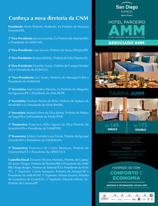 Conheça a nova diretoria da CNM
Presidente: Paulo Roberto Ziulkoski, Ex-Prefeito de Mariana
Pimentel/RS.
1ºVice-Presidente: Julvan Lacerda, Ex-Prefeito de Moema/MG
e Presidente da AMM MG.
2ºVice-Presidente: Luiz Sorvos, Prefeito de Nova Olímpia/PR.
3ºVice-Presidente: Rosiana Beltrão, Prefeita de Feliz Deserto/AL.
4ºVice-Presidente: Haroldo Naves, Prefeito de CamposVerdes/
GO e Presidente da FGM/GO.
5º Vice-Presidente: Jair Souto, Prefeito de Manaquiri/AM e
Presidente da AMM/AM.
1º Secretário: José Coimbra Patriota, Ex-Prefeito de Afogados
da Ingazeira/PE e Presidente da AMUPE/PE.
2º Secretário: Hudson Pereira de Brito, Prefeito de Santana do
Seridó/RN e Ex-Presidente da FEMURN/RN.
3º Secretário Manoel Alves da Silva Júnior, Prefeito de Pedras
de Fogo/PB e ExPresidente da FAMUP/PB.
1º Tesoureiro: Francisco Nélio Aguiar da Silva Prefeito de
Santarém/PA e Presidente da FAMEP/PA.
2ºTesoureiro: Erlânio Furtado Luna Xavier, Prefeito de Igarapé
Grande/MA e Presidente da FAMEM/MA.
3º Tesoureiro: Francisco de Castro Menezes, Prefeito de
Chorozinho/CE e Presidente da APRECE/CE.
Conselho Fiscal:Titulares (Silvany Mamiak, Prefeita de Capela/
SE; Joner Chagas, Prefeito de Bonfim/RR e Presidente da AMR/
RR; Diogo Borges, Prefeito deTalismã/TO e Presidente da ATM/
TO. 1º Suplente: Carlos Sampaio, Prefeito de Amapá/AP e
Presidente da AMEAP/AP. 2º Suplente: WilsonTavares, Prefeito
de Gameleira de Goiás/GO. 3º Suplente: Eduardo Tabosa, Ex-
Prefeito de Cumaru/PE.
TARIFA AMM
R$ 149
HOTEL PARCEIRO
AMM
E PRA PARCERIA SER AINDA MELHOR,
ASSOCIADO AMM
TEM + VANTAGEM AQUI!
Basta informar que é associado
e desfrutar da comodidade
San Diego Express Barro Preto.
E MAIS:
• ESTACIONAMENTO GRATUITO
• CAFÉ DA MANHÃ INCLUSO
• ISS INCLUSO
CONFORTO E
ECONOMIA
R$ 175
 