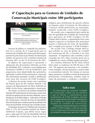25
JANEIRO A MARÇO DE 2021
4ª Capacitação para os Gestores de Unidades de
Conservação Municipais reúne 300 participantes
Sucesso de público e conteúdo das palestras.
Esse foi o resumo da 4ª Capacitação para os
Gestores de Unidades de Conservação Municipais,
promovida pela Associação Mineira de Municípios
(AMM), em parceria com o Instituto Estadual de
Florestas (IEF), no dia 22 de fevereiro de 2021.
O objetivo da capacitação é apresentar a
adequação dos documentos referentes ao Fator
de Qualidade (FQ), conforme a nova Deliberação
Normativa COPAM nº 243 de 03/08/2019, que
proporciona mais objetividade dos parâmetros,
agilizando a análise da documentação e a apuração
das informações prestadas visando à distribuição
mais justa dos recursos do ICMS Ecológico.
A abertura do evento contou com a presença
do Diretor geral do IEF, Antônio Malard, e do
assessor do departamento de Meio Ambiente da
AMM, Licínio Xavier, representando a Associação.
No evento, os técnicos do Instituto Estadual de
Florestas (IEF) apresentaram os temas que causam mais
dúvidasnosgestoresdaáreademeioambiente,comoa
Introdução ao ICMS Ecológico – Subcritério Unidades
de Conservação; Conceito de Fator de Qualidade;
Documentação para comprovação dos parâmetros do
Fator de Qualidade; Formação do Conselho Gestor.
O destaque da pauta foi a Deliberação Normativa
(DN) nº 234, do Conselho Estadual de Política
Ambiental (Copam), que define novas regras
para a aplicação do Fator de Qualidade referente
às unidades de conservação e áreas de reserva
indígena para distribuição da parcela relativa
ao Imposto sobre Circulação de Mercadorias
e Serviços (ICMS) pertencente aos municípios,
também conhecido como ICMS Ecológico.
De acordo com a responsável pela análise do
fator de qualidade das Unidades de Conservação
para aplicação do ICMS ecológico do IEF,
Cláudia Márcia Rocha, a apresentação teve como
objetivo capacitar os servidores dos municípios
quanto à elaboração do Fator de Qualidade,
que é exigido para aprovar o ICMS Ecológico.
De acordo com a bióloga Infaíde Patrícia,
que trabalha na área de gestão de Unidade
de Conservação do IEF, o conselho é um fator
importante. “A importância dos conselhos é atuar
na gestão das UCs. Hoje, frisamos quais são as
competências e quais unidades podem participar.”
Já o Analista ambiental do IEF Paulo Scheid
falou sobre as mudanças da DN 86 para a DN
234. “Há aspectos que passaram a ser avaliados.
Como exemplo, cito que passamos a avaliar todos
os ecossistemas naturais. Em relação às reservas
legais, passamos a considerar as áreas de preservação
permanentes. Consideramos, também, todas as
ações de prevenção a combates a incêndios.”
Saiba mais
Os municípios que possuem Unidades
de Conservação criadas em seu território
e que já fizeram o cadastramento para
recebimento de ICMS Ecológico deverão
enviar requerimento solicitando a manutenção
da Unidade de Conservação no Cadastro
Estadual de Unidades de Conservação.
Arequisiçãoéimprescindívelparaomunicípio
receber o ICMS Ecológico e deve ser enviada,
com a comprovação da manutenção adequada
da unidade de conservação, até o dia 15 de abril.
MEIO AMBIENTE
 