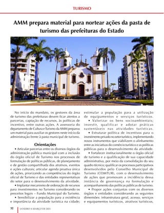 32 JANEIRO A MARÇO DE 2021
AMM prepara material para nortear ações da pasta de
turismo das prefeituras do Estado
No início do mandato, os gestores da área
de turismo das prefeituras devem ficar atentos a
parcerias, captação de recursos, às políticas de
incentivo, entre outras ações. A assessoria do
departamento de Cultura eTurismo da AMM preparou
um material para auxiliar os gestores neste início da
administração frente à pasta municipal de turismo.
Orientações
• Articular parcerias entre os diversos órgãos da
administração pública municipal com a inclusão
do órgão oficial de Turismo nos processos de
formulação de políticas públicas, de planejamento
e de gestão compartilhada dos atrativos, eventos
e ações culturais; articular agenda proativa única
de ações, priorizando as competências do órgão
oficial de Turismo e das entidades representativas
do setor para o desenvolvimento da atividade.
• Implantar mecanismo de ordenação de recursos
para investimentos no Turismo considerando os
preceitos legais – Fundo Municipal do Turismo.
• Sensibilizar a população para a existência
e importância da atividade turística na cidade;
estimular a população para a utilização
de equipamentos e serviços turísticos.
• Valorizar os bens socioambientais;
investir, qualificar e adotar práticas
sustentáveis nas atividades turísticas.
• Estruturar política de incentivos para o
investimentoprivadonosetorturístico,implementando
novos instrumentos que viabilizem o alinhamento
entre as iniciativas do comércio turístico e as políticas
públicas para o desenvolvimento da atividade.
• Fortalecer institucionalmente o órgão oficial
de turismo e a qualificação de sua capacidade
administrativa, por meio da consolidação do seu
quadro técnico; qualificar os processos participativos
desenvolvidos pelo Conselho Municipal de
Turismo (COMTUR), com o desenvolvimento
de ações que promovam a incidência dessa
instância de governança na formulação e
acompanhamento das políticas públicas de turismo.
• Propor ações conjuntas com os diversos
órgãos e entidades considerando as seguintes
dimensões: infraestrutura geral, acesso, serviços
e equipamentos turísticos, atrativos turísticos,
TURISMO
 