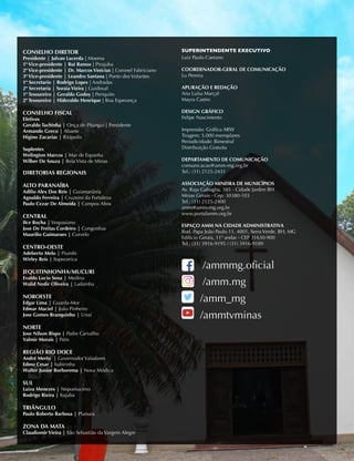 CONSELHO DIRETOR
Presidente | Julvan Lacerda | Moema
1º Vice-presidente | Rui Ramos | Pirajuba
2º Vice-presidente | Dr. Marcos Vinícius | Coronel Fabriciano
3º Vice-presidente | Leandro Santana | Ponto dos Volantes
1º Secretario | Rodrigo Lopes | Andradas
2º Secretaria | Soraia Vieira | Guidoval
1º Tesoureiro | Geraldo Godoy | Periquito
2º Tesoureiro | Hideraldo Henrique | Boa Esperança
CONSELHO FISCAL
Efetivos
Geraldo Tachinha | Onça de Pitangui | Presidente
Armando Greco | Abaete
Higino Zacarias | Ritápolis
Suplentes
Welington Marcos | Mar de Espanha
Wilber De Souza | Bela Vista de Minas
DIRETORIAS REGIONAIS
ALTO PARANAÍBA
Adilio Alex Dos Reis | Guiamarânia
Agnaldo Ferreira | Cruzeiro da Fortaleza
Paulo Cezar De Almeida | Campos Altos
CENTRAL
Ilce Rocha | Vespasiano
Jose De Freitas Cordeiro | Congonhas
Maurilio Guimaraes | Curvelo
CENTRO-OESTE
Adeberto Melo | Piumhi
Wirley Reis | Itapecerica
JEQUITINHONHA/MUCURI
Evaldo Lucio Sena | Medina
Walid Nedir Oliveira | Ladainha
NOROESTE
Edgar Lima | Guarda-Mor
Edmar Maciel | João Pinheiro
Jose Gomes Branquinho | Unaí
NORTE
Jose Nilson Bispo | Padre Carvalho
Valmir Morais | Patis
REGIÃO RIO DOCE
André Merlo | Governador Valadares
Edmo Cesar | Itabirinha
Walter Junior Borborema | Nova Módica
SUL
Luiza Menezes | Nepomuceno
Rodrigo Rieira | Itajuba
TRIÂNGULO
Paulo Roberto Barbosa | Planura
ZONA DA MATA
Claudiomir Vieira | São Sebastião da Vargem Alegre
SUPERINTENDENTE EXECUTIVO
Luiz Paulo Caetano
COORDENADOR-GERAL DE COMUNICAÇÃO
Lu Pereira
APURAÇÃO E REDAÇÃO
Ana Luísa Marçal
Mayra Castro
DESIGN GRÁFICO
Felipe Nascimento
Impressão: Gráfica ARW
Tiragem: 5.000 exemplares
Periodicidade: Bimestral
Distribuição Gratuita
DEPARTAMENTO DE COMUNICAÇÃO
comunicacao@amm-mg.org.br
Tel.: (31) 2125-2431
ASSOCIAÇÃO MINEIRA DE MUNICÍPIOS
Av. Raja Gabaglia, 385 - Cidade Jardim BH
Minas Gerais - Cep: 30380-103
Tel.: (31) 2125-2400
amm@amm-mg.org.br
www.portalamm.org.br
ESPAÇO AMM NA CIDADE ADMINISTRATIVA
Rod. Papa João Paulo 11, 4001, Serra Verde, BH, MG
Edifício Gerais, 11º andar - CEP 31630-900
Tel.: (31) 3916-9195 / (31) 3916-9189
/ammmg.oficial
/amm.mg
/amm_mg
/ammtvminas
 