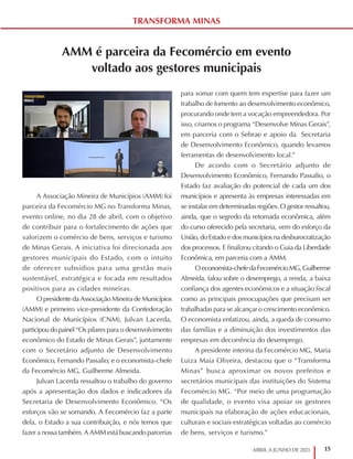 15
ABRIL A JUNHO DE 2021
TRANSFORMA MINAS
AMM é parceira da Fecomércio em evento
voltado aos gestores municipais
A Associação Mineira de Municípios (AMM) foi
parceira da Fecomércio MG no Transforma Minas,
evento online, no dia 28 de abril, com o objetivo
de contribuir para o fortalecimento de ações que
valorizem o comércio de bens, serviços e turismo
de Minas Gerais. A iniciativa foi direcionada aos
gestores municipais do Estado, com o intuito
de oferecer subsídios para uma gestão mais
sustentável, estratégica e focada em resultados
positivos para as cidades mineiras.
O presidente da Associação Mineira de Municípios
(AMM) e primeiro vice-presidente da Confederação
Nacional de Municípios (CNM), Julvan Lacerda,
participoudopainel“Os pilares para o desenvolvimento
econômico do Estado de Minas Gerais”, juntamente
com o Secretário adjunto de Desenvolvimento
Econômico, Fernando Passalio; e o economista-chefe
da Fecomércio MG, Guilherme Almeida.
Julvan Lacerda ressaltou o trabalho do governo
após a apresentação dos dados e indicadores da
Secretaria de Desenvolvimento Econômico. “Os
esforços vão se somando. A Fecomércio faz a parte
dela, o Estado a sua contribuição, e nós temos que
fazer a nossa também. A AMM está buscando parcerias
para somar com quem tem expertise para fazer um
trabalho de fomento ao desenvolvimento econômico,
procurando onde tem a vocação empreendedora. Por
isso, criamos o programa “Desenvolve Minas Gerais”,
em parceria com o Sebrae e apoio da Secretaria
de Desenvolvimento Econômico, quando levamos
ferramentas de desenvolvimento local.”
De acordo com o Secretário adjunto de
Desenvolvimento Econômico, Fernando Passalio, o
Estado faz avaliação do potencial de cada um dos
municípios e apresenta às empresas interessadas em
se instalar em determinadas regiões. O gestor ressaltou,
ainda, que o segredo da retomada econômica, além
do curso oferecido pela secretaria, vem do esforço da
União, do Estado e dos municípios na desburocratização
dos processos. E finalizou citando o Guia da Liberdade
Econômica, em parceria com a AMM.
Oeconomista-chefedaFecomércioMG,Guilherme
Almeida, falou sobre o desemprego, a renda, a baixa
confiança dos agentes econômicos e a situação fiscal
como as principais preocupações que precisam ser
trabalhadas para se alcançar o crescimento econômico.
O economista enfatizou, ainda, a queda de consumo
das famílias e a diminuição dos investimentos das
empresas em decorrência do desemprego.
A presidente interina da Fecomércio MG, Maria
Luiza Maia Oliveira, destacou que o “Transforma
Minas” busca aproximar os novos prefeitos e
secretários municipais das instituições do Sistema
Fecomércio MG. “Por meio de uma programação
de qualidade, o evento visa apoiar os gestores
municipais na elaboração de ações educacionais,
culturais e sociais estratégicas voltadas ao comércio
de bens, serviços e turismo.”
 