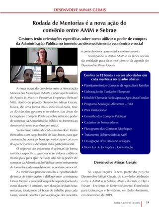19
ABRIL A JUNHO DE 2021
DESENVOLVE MINAS GERAIS
Rodada de Mentorias é a nova ação do
convênio entre AMM e Sebrae
Gestores terão orientações específicas sobre como utilizar o poder de compras
da Administração Pública no fomento ao desenvolvimento econômico e social
A nova etapa do convênio entre a Associação
Mineira dos Municípios (AMM) e o Serviço Brasileiro
de Apoio às Micro e Pequenas Empresas (Sebrae/
MG), dentro do projeto Desenvolve Minas Gerais,
busca, de uma forma mais individualizada, tirar
as dúvidas dos gestores e servidores das áreas de
Licitações e Compras Públicas, sobre utilizar o poder
de compras da Administração Pública no fomento ao
desenvolvimento econômico e social.
Serão nove turmas de cada um dos doze temas
elencados, com carga horária de duas horas, para que
a orientação possa ser bem aproveitada por cada um
dos participantes e de forma mais particularizada.
O objetivo dos encontros é orientar, de forma
temática específica, gestores e servidores públicos
municipais para que possam utilizar o poder de
compras da Administração Pública como instrumento
de fomento ao desenvolvimento econômico e social.
As mentorias proporcionarão a oportunidade
de troca de informações e diálogo entre a instrutora
Fátima Moreira e os servidores públicos participantes do
curso, durante 12 semanas, com duração de duas horas
semanais, totalizando 24 horas de trabalho para cada
turma, visando orientar a plena aplicação dos conceitos
e procedimentos apresentados no treinamento.
Acompanhe o Portal AMM e as redes sociais
da entidade para ficar por dentro da agenda do
Desenvolve Minas Gerais.
Desenvolve Minas Gerais
As capacitações fazem parte do projeto
Desenvolve Minas Gerais, do convênio celebrado
entre a AMM e o Sebrae Minas durante o Delta
Fórum – Encontro de Desenvolvimento Econômico
para Lideranças e Territórios, em Belo Horizonte,
em dezembro de 2019.
Confira os 12 temas a serem abordados em
cada mentoria no quadro abaixo:
• Planejamento das Compras da Agricultura Familiar
• Elaboração do Cardápio (Planpnae)
• Edital de Chamada Pública para a Agricultura Familiar
• Programa Aquisição Alimentos – PAA
• PAA Institucional
• Conselho das Compras Públicas
• Cadastro de Fornecedores
• Fluxograma das Compras Municipais
• Tratamento Diferenciado às MPE
• Divulgação dos Editais de licitação
• Nova Lei de Licitações e Contratação
 