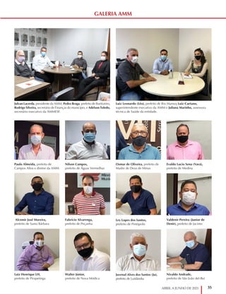 35
ABRIL A JUNHO DE 2021
Paulo Almeida, prefeito de
Campos Altos e diretor da AMM
Alcemir José Moreira,
prefeito de Santa Bárbara
Luiz Henrique LH,
prefeito de Pirapetinga
Osmar de Oliveira, prefeito de
Madre de Deus de Minas
Ley Lopes dos Santos,
prefeito de Pintópolis
Juvenal Alves dos Santos (Ju),
prefeito de Luislândia
Nilson Campos,
prefeito de Águas Vermelhas
Fabrício Alvarenga,
prefeito de Peçanha
Walter Júnior,
prefeito de Nova Módica
Evaldo Lucio Sena (Vavá),
prefeito de Medina
Valdenir Pereira (Junior de
Denir), prefeito de Jacinto
Nivaldo Andrade,
prefeito de São João del-Rei
Luiz Leonardo (Léo), prefeito de Rio Manso; Luiz Caetano,
superintendente executivo da AMM e Juliana Marinho, assessora
técnica de Saúde da entidade.
Julvan Lacerda, presidente da AMM, Pedro Braga, prefeito de Buritizeiro,
Rodrigo Silveira, secretário de Finanças do município, e Adelson Toledo,
secretário executivo da AMMESF.
GALERIA AMM
 