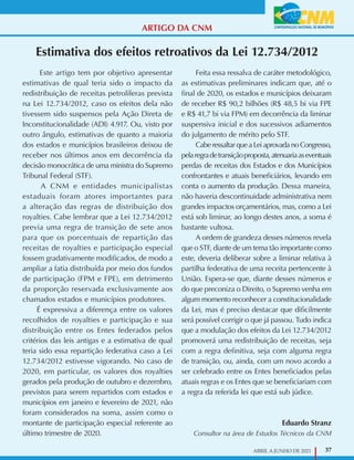 37
ABRIL A JUNHO DE 2021
Estimativa dos efeitos retroativos da Lei 12.734/2012
Este artigo tem por objetivo apresentar
estimativas de qual teria sido o impacto da
redistribuição de receitas petrolíferas prevista
na Lei 12.734/2012, caso os efeitos dela não
tivessem sido suspensos pela Ação Direta de
Inconstitucionalidade (ADI) 4.917. Ou, visto por
outro ângulo, estimativas de quanto a maioria
dos estados e municípios brasileiros deixou de
receber nos últimos anos em decorrência da
decisão monocrática de uma ministra do Supremo
Tribunal Federal (STF).
A CNM e entidades municipalistas
estaduais foram atores importantes para
a alteração das regras de distribuição dos
royalties. Cabe lembrar que a Lei 12.734/2012
previa uma regra de transição de sete anos
para que os porcentuais de repartição das
receitas de royalties e participação especial
fossem gradativamente modificados, de modo a
ampliar a fatia distribuída por meio dos fundos
de participação (FPM e FPE), em detrimento
da proporção reservada exclusivamente aos
chamados estados e municípios produtores.
É expressiva a diferença entre os valores
recolhidos de royalties e participação e sua
distribuição entre os Entes federados pelos
critérios das leis antigas e a estimativa de qual
teria sido essa repartição federativa caso a Lei
12.734/2012 estivesse vigorando. No caso de
2020, em particular, os valores dos royalties
gerados pela produção de outubro e dezembro,
previstos para serem repartidos com estados e
municípios em janeiro e fevereiro de 2021, não
foram considerados na soma, assim como o
montante de participação especial referente ao
último trimestre de 2020.
Feita essa ressalva de caráter metodológico,
as estimativas preliminares indicam que, até o
final de 2020, os estados e municípios deixaram
de receber R$ 90,2 bilhões (R$ 48,5 bi via FPE
e R$ 41,7 bi via FPM) em decorrência da liminar
suspensiva inicial e dos sucessivos adiamentos
do julgamento de mérito pelo STF.
Cabe ressaltar que a Lei aprovada no Congresso,
pelaregradetransiçãoproposta,atenuariaaseventuais
perdas de receitas dos Estados e dos Municípios
confrontantes e atuais beneficiários, levando em
conta o aumento da produção. Dessa maneira,
não haveria descontinuidade administrativa nem
grandes impactos orçamentários, mas, como a Lei
está sob liminar, ao longo destes anos, a soma é
bastante vultosa.
A ordem de grandeza desses números revela
que o STF, diante de um tema tão importante como
este, deveria deliberar sobre a liminar relativa à
partilha federativa de uma receita pertencente à
União. Espera-se que, diante desses números e
do que preconiza o Direito, o Supremo venha em
algum momento reconhecer a constitucionalidade
da Lei, mas é preciso destacar que dificilmente
será possível corrigir o que já passou. Tudo indica
que a modulação dos efeitos da Lei 12.734/2012
promoverá uma redistribuição de receitas, seja
com a regra definitiva, seja com alguma regra
de transição, ou, ainda, com um novo acordo a
ser celebrado entre os Entes beneficiados pelas
atuais regras e os Entes que se beneficiariam com
a regra da referida lei que está sub júdice.
Eduardo Stranz
Consultor na área de Estudos Técnicos da CNM
ARTIGO DA CNM
 