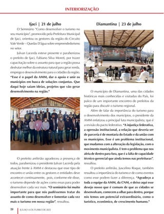 20 JULHO A OUTUBRO DE 2021
INTERIORIZAÇÃO
Diamantina | 23 de julho
O município de Diamantina, uma das cidades
históricas mais conhecidas e visitadas do País, foi
palco de um importante encontro de prefeitos da
região para discutir o turismo regional.
Além de falar da importância do turismo para
o desenvolvimento dos municípios, o presidente da
AMM enfatizou a principal luta municipalista, que é
a revisão do pacto federativo. “A injustiça federativa,
a opressão institucional, a relação que deveria ser
de parceria é de montaria do Estado e da união com
os municípios. Esse é um problema institucional,
que mudamos com a alteração da legislação, com o
movimento municipalista. E tem o problema que nos
afeta de dentro para fora, que é a falta de capacidade
técnico-gerencial que ainda temos nas prefeituras”,
ressaltou.
O prefeito anfitrião, Juscelino Roque, também
ressaltou a importância do turismo e de como eventos
como esse podem fazer a diferença. “Agradeço a
toda a equipe da AMM, da CNM, e deixo aqui esse
desejo nosso que é comum de que as cidades se
desenvolvam, comecem a olhar para dentro, porque
nós temos um potencial extraordinário, como o
turístico, econômico, de crescimento humano.”
Ijaci | 21 de julho
O Seminário “Como desenvolver o turismo no
seu município”, promovido pela Prefeitura Municipal
de Ijaci, orientou os gestores da região do Circuito
Vale Verde – Quedas D’água sobre empreendedorismo
no setor.
Julvan Lacerda esteve presente e parabenizou
o prefeito de Ijaci, Fabiano Silva Moreti, por trazer
capacitação sobre o assunto para que a região possa
desfrutar melhor da estrutura natural para gerar renda,
emprego e desenvolvimento para o cidadão da região.
“Esse é o papel da AMM, dar o apoio e unir os
municípios em busca de soluções conjuntas. Que
daqui hoje saiam ideias, projetos que vão gerar
desenvolvimento na região.”
O prefeito anfitrião agradeceu a presença de
todos, parabenizou o presidente Julvan Lacerda pela
atuação frente à AMM e destacou que esse tipo de
encontro e união entre os gestores e entidades deve
acontecer continuamente, pois, conforme ele disse,
o turismo depende de ações como essas para poder
desenvolver cada vez mais. “O seminário foi muito
importante para que nós pudéssemos tratar do
assunto de como desenvolver e fomentar cada vez
mais o turismo em nossa região”, ressaltou.
 