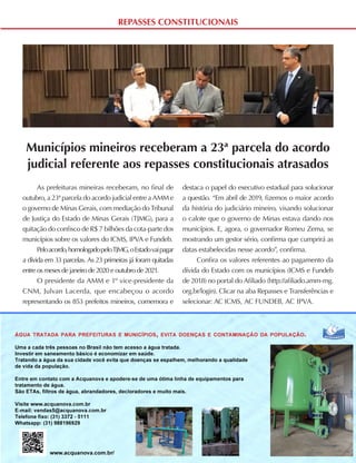REPASSES CONSTITUCIONAIS
Municípios mineiros receberam a 23ª parcela do acordo
judicial referente aos repasses constitucionais atrasados
As prefeituras mineiras receberam, no final de
outubro, a 23ª parcela do acordo judicial entre a AMM e
o governo de Minas Gerais, com mediação do Tribunal
de Justiça do Estado de Minas Gerais (TJMG), para a
quitação do confisco de R$ 7 bilhões da cota-parte dos
municípios sobre os valores do ICMS, IPVA e Fundeb.
Peloacordo,homologadopeloTJMG,oEstadovaipagar
a dívida em 33 parcelas. As 23 primeiras já foram quitadas
entre os meses de janeiro de 2020 e outubro de 2021.
O presidente da AMM e 1º vice-presidente da
CNM, Julvan Lacerda, que encabeçou o acordo
representando os 853 prefeitos mineiros, comemora e
destaca o papel do executivo estadual para solucionar
a questão. “Em abril de 2019, fizemos o maior acordo
da história do judiciário mineiro, visando solucionar
o calote que o governo de Minas estava dando nos
municípios. E, agora, o governador Romeu Zema, se
mostrando um gestor sério, confirma que cumprirá as
datas estabelecidas nesse acordo”, confirma.
Confira os valores referentes ao pagamento da
dívida do Estado com os municípios (ICMS e Fundeb
de 2018) no portal do Afiliado (http://afiliado.amm-mg.
org.br/login). Clicar na aba Repasses e Transferências e
selecionar: AC ICMS, AC FUNDEB, AC IPVA.
 