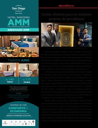 PREVIDÊNCIA
TARIFA AMM
R$ 149
HOTEL PARCEIRO
AMM
E PRA PARCERIA SER AINDA MELHOR,
ASSOCIADO AMM
TEM + VANTAGEM AQUI!
Basta informar que é associado
e desfrutar da comodidade
San Diego Express Barro Preto.
E MAIS:
• ESTACIONAMENTO GRATUITO
• CAFÉ DA MANHÃ INCLUSO
• ISS INCLUSO
CONFORTO E
ECONOMIA
R$ 175
Gestão eficiente para os institutos
próprios de previdência
Um dos grandes desafios dos Institutos Próprios de
Previdência é desenvolver uma gestão eficiente, principalmente no
alcance da meta atuarial. Neste sentido, para atingir um equilíbrio
financeiro, em condições de acumular as reservas necessárias para
a eficiência de gestão, é necessário conhecimento técnico e uma
estrutura que permita o desenvolvimento de bons investimentos.
Neste contexto, o Banco Safra é destaque nos últimos anos.
A instituição é uma das mais tradicionais do mundo. Presente
em 26 países, o Safra conta com 177 anos de história e, atualmente,
faz a gestão de mais de R$ 1.7 trilhões em ativos financeiros. No
Brasil, o Banco Safra atende a mais de 80 municípios e estados
que adotam o Regime Próprio de Previdência Social (RPPS). Entre
eles, destacam-se o município de Belo Horizonte e o Estado
de Minas Gerais. A instituição conta com diversos fundos de
investimento, distribuídos entre renda fixa, multimercados, ações
e com exposição ao exterior, disponíveis para os RPPS, todos em
consonância com a Resolução 3.922/2010 do CMN.
Dentro desse cenário, ganha visibilidade a Matriz Capital,
empresa credenciada ao Banco Safra. Especialista em investimentos
para o perfil private, a Matriz é composta por profissionais com
ampla experiência em diversos setores do mercado financeiro,
inclusive em finanças públicas. O principal diferencial da Matriz
Capital, juntamente ao Banco Safra, é proporcionar ao setor público
toda a expertise e eficiência da iniciativa privada, o que facilitará
o alcance da gestão eficiente pretendida pelos gestores públicos.
Time institucional da Matriz Capital na filial de Vitória, Espírito Santo
 