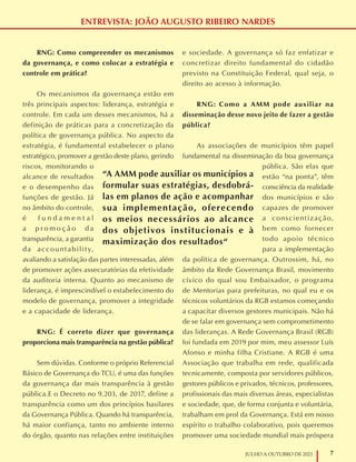 7
JULHO A OUTUBRO DE 2021
RNG: Como compreender os mecanismos
da governança, e como colocar a estratégia e
controle em prática?
Os mecanismos da governança estão em
três principais aspectos: liderança, estratégia e
controle. Em cada um desses mecanismos, há a
definição de práticas para a concretização da
política de governança pública. No aspecto da
estratégia, é fundamental estabelecer o plano
estratégico, promover a gestão deste plano, gerindo
riscos, monitorando o
alcance de resultados
e o desempenho das
funções de gestão. Já
no âmbito do controle,
é f u n d a m e n t a l
a p r o m o ç ã o d a
transparência, a garantia
da accountabilit y,
avaliando a satisfação das partes interessadas, além
de promover ações assecuratórias da efetividade
da auditoria interna. Quanto ao mecanismo de
liderança, é imprescindível o estabelecimento do
modelo de governança, promover a integridade
e a capacidade de liderança.
RNG: É correto dizer que governança
proporciona mais transparência na gestão pública?
Sem dúvidas. Conforme o próprio Referencial
Básico de Governança do TCU, é uma das funções
da governança dar mais transparência à gestão
pública.E o Decreto no 9.203, de 2017, define a
transparência como um dos princípios basilares
da Governança Pública. Quando há transparência,
há maior confiança, tanto no ambiente interno
do órgão, quanto nas relações entre instituições
e sociedade. A governança só faz enfatizar e
concretizar direito fundamental do cidadão
previsto na Constituição Federal, qual seja, o
direito ao acesso à informação.
RNG: Como a AMM pode auxiliar na
disseminação desse novo jeito de fazer a gestão
pública?
As associações de municípios têm papel
fundamental na disseminação da boa governança
pública. São elas que
estão “na ponta”, têm
consciência da realidade
dos municípios e são
capazes de promover
a conscientização,
bem como fornecer
todo apoio técnico
para a implementação
da política de governança. Outrossim, há, no
âmbito da Rede Governança Brasil, movimento
cívico do qual sou Embaixador, o programa
de Mentorias para prefeituras, no qual eu e os
técnicos voluntários da RGB estamos começando
a capacitar diversos gestores municipais. Não há
de se falar em governança sem comprometimento
das lideranças. A Rede Governança Brasil (RGB)
foi fundada em 2019 por mim, meu assessor Luís
Afonso e minha filha Cristiane. A RGB é uma
Associação que trabalha em rede, qualificada
tecnicamente, composta por servidores públicos,
gestores públicos e privados, técnicos, professores,
profissionais das mais diversas áreas, especialistas
e sociedade, que, de forma conjunta e voluntária,
trabalham em prol da Governança. Está em nosso
espírito o trabalho colaborativo, pois queremos
promover uma sociedade mundial mais próspera
ENTREVISTA: JOÃO AUGUSTO RIBEIRO NARDES
“A AMM pode auxiliar os municípios a
formular suas estratégias, desdobrá-
las em planos de ação e acompanhar
sua implementação, oferecendo
os meios necessários ao alcance
dos objetivos institucionais e à
maximização dos resultados“
 