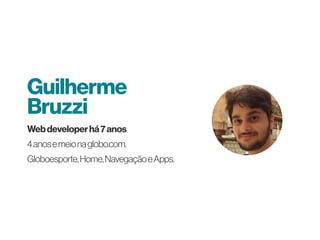 Webdeveloperhá7anos
4anosemeionaglobo.com.
Globoesporte,Home,NavegaçãoeApps.
Guilherme
Bruzzi
 