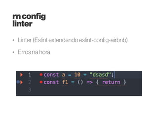 • Linter (Eslint airbnb)
• Flow (vs typescript)
• Mobx (vs Redux)
• RN Router Flux/ Mobx
Router
• Webview Bridge
• Urban Airship
• ES6 fetch
• Code Push
• Fabric
reactnativeconfig
nagcom
 