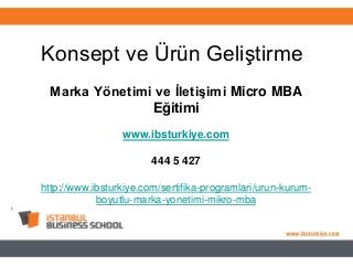 Konsept ve Ürün Geliştirme
Marka Yönetimi ve Ġletişimi Micro MBA
Eğitimi
www.ibsturkiye.com
444 5 427
http://www.ibsturkiye.com/sertifika-programlari/urun-kurum-
boyutlu-marka-yonetimi-mikro-mba
 