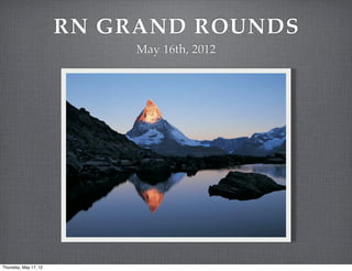 RN GRAND ROUNDS
                            May 16th, 2012




Thursday, May 17, 12
 