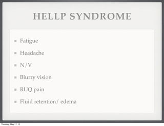 HELLP SYNDROME

                       Fatigue

                       Headache

                       N/V

                       Blurry vision

                       RUQ pain

                       Fluid retention/ edema


Thursday, May 17, 12
 
