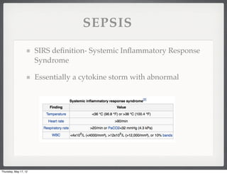 SEPSIS

                       SIRS deﬁnition- Systemic Inﬂammatory Response
                       Syndrome

                       Essentially a cytokine storm with abnormal




Thursday, May 17, 12
 