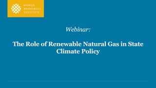 Webinar:
The Role of Renewable Natural Gas in State
Climate Policy
 