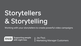 Storytellers
& Storytelling
Working with your storytellers to create powerful video campaigns
Jay Paul,
Marketing Manager Customers
 