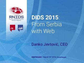 DIDS 2015:
From Serbia
with Web
Danko Jevtović, CEO
CENTR GA52 / March 19th 2015, Copenhagen
 