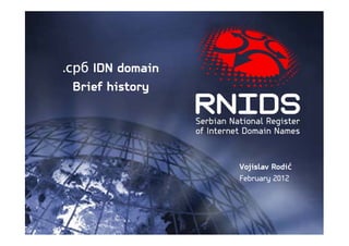 срб
.срб IDN domain
  Brief history




                               ć
                  Vojislav Rodić
                  February 2012
 