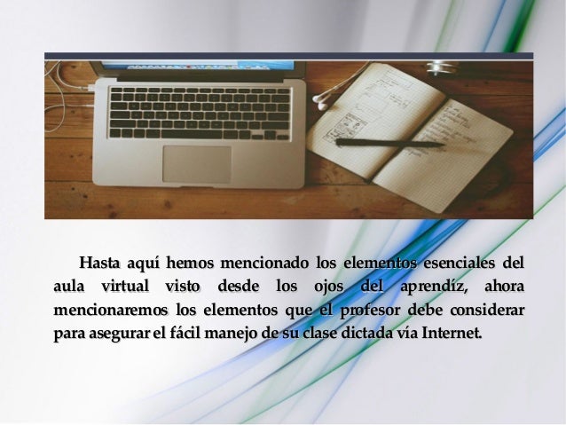 Hasta aquí hemos mencionado los elementos esenciales delHasta aquí hemos mencionado los elementos esenciales del
aula virt...