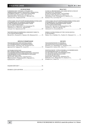 содержание                                                                                                                                           Том IV, № 1, 2012

                      из практики                                                                                       PRACTICE
Клиническое течение и трудности                                                               Clinical progression and some difficulties of
дифференциального диагноза глиоматоза                                                         differential diagnosis
головного мозга. Случай из практики                                                           of brain gliomatosis. Case report.
Ростовцев Д.М., Олюшин В.Е., Пальцев А.А.,                                                    Rostovtsev D.M., Olyushin V.E., Paltsev A.A.,
Забродская Ю.М., Потемкина Е.Г., Маслова Л.Н.,                                                Zabrodskaya Yu.M., Potyemkina E.G., Maslova L.N.,
Кальменс В.Я., Лавровский П.В. . .................................................. 62        Kalmens V.Ya., Lavrovskiy P.V. . ....................................................... 62

Сочетание гигантской менингиомы площадки                                                      Сочетание гигантской менингиомы площадки
основной кости, ольфакторной ямки                                                             основной кости, ольфакторной ямки
и дистрофической миотонии. Обзор                                                              и дистрофической миотонии. Обзор
и случай из практики                                                                          и случай из практики
Иванова Н.Е., Саввина И.А., Хатламаджиева Т.Р.,                                               Ivanova N.E., Savvina I.A., Khatlamadzhieva T.R.,
Теренкаль Е.А., Пилат О.С., Берснев В.П.,                                                     Terenkal E.A., Pilat O.S., Bersnev V.P.,
Ахмедов Э.А., Красношлык П.В. ................................................... 69          Akhmeodv E.A., Krasnoshlyk P.V. . .................................................. 69

МИГРИРУЮЩАЯ НЕВРИНОМА КОНСКОГО ХВОСТА                                                         Mobile Schwannoma of the Cauda Equina
(СЛУЧАЙ ИЗ ПРАКТИКИ)                                                                          (Case Report)
Шулёв Ю.А., Рычков В.Л., Трашин А.В., Шаманин В.А. ........... 76                             Shulyov Yu.A., Rychkov V.L., Trashin A.V., Shamanin V.A. .......... 76



                 ЛИТЕРАТУРНЫЙ ОБЗОР                                                                                      review
НЕОАНГИОГЕНЕЗ ПРИ ЦЕРЕБРАЛЬНЫХ                                                                NEOANGIOGENESIS IN CEREBRAL
АРТЕРИОВЕНОЗНЫХ МАЛЬФОРМАЦИЯХ                                                                 ARTERIOVENOUS MALFORMATION.
Панунцев В.С., Рожченко Л.В., Кондратьев А.Н.,                                                Panuntsev V.S., Rozhchenko L.V., Kondrat’ev AN.,
Дрягина Н.В., Гафуров Р.Р., Алиев В.А. ........................................ 79            Dryagina R.R., Gafurov R.R., Aliev V.A. ........................................ 79

НЕТРАВМАТИЧЕСКИЕ                                                                              NONTRAUMATIC INTRACEREBRAL HAEMORRHAGES:
ВНУТРИМОЗГОВЫЕ КРОВОИЗЛИЯНИЯ:                                                                 PATHOMORPHOLOGICAL VARIANTS
ПАТОМОРФОЛОГИЧЕСКИЕ ВАРИАНТЫ СТРОЕНИЯ                                                         OF THE STRUCTURE AND POSSIBILLITIES
И ВОЗМОЖНОСТИ ИХ НЕЙРОВИЗУАЛИЗАЦИИ                                                            OF THEIR NEUROVISUALIZATION
(ОБЗОР ЛИТЕРАТУРЫ)                                                                            (LITERATURE REVIEW).
Дралюк М.Г., Шнякин П.Г., Самотёсов П.А.,                                                     Dralyuk M.G., Shnyakin P.G., Samotesov P.A.,
Меркушев Ю.А., Хоржевский В.А., Карлова Е.А.,                                                 Merkushev Yu.A., Horgevskiy V.A., Karlova E.A.,
Ермакова И.Е., Галац К.А. .............................................................. 91   Ermakova I.E., Galac K.A. ................................................................ 91




Подписной лист .......................................................................96


Правила для авторов ............................................................97




    4                                                                       Russian Neurosurgical Journal named after professor A.L. Polenov
 