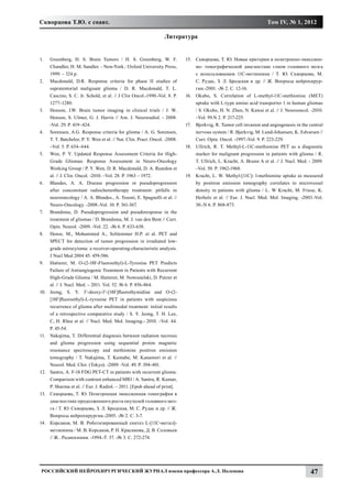 Скворцова Т.Ю. с соавт.                                                                                                Том IV, № 1, 2012

                                                                    Литература


1.	    Greenberg, H. S. Brain Tumors / H. S. Greenberg, W. F.                 15.	 Скворцова, Т. Ю. Новые критерии в позитронно-эмиссион-
       Chandler, H. M. Sandler. - New-York.: Oxford University Press,              но- томографической диагностике глиом головного мозга
       1999. – 324 p.                                                              с использованием 11С-метионина / Т. Ю. Скворцова, М.
2.	    Macdonald, D.R. Response criteria for phase II studies of                   С. Рудас, З. Л. Бродская и др. // Ж. Вопросы нейрохирур-
       supratentorial malignant glioma / D. R. Macdonald, T. L.                    гии.-2001. -№ 2. С. 12-16.
       Cascino, S. C. Jr. Schold, et al. // J Clin Oncol.-1990.-Vol. 8. P.    16.	 Okubo, S. Correlation of L-methyl-11C-methionine (MET)
       1277–1280.                                                                  uptake with L-type amino acid transporter 1 in human gliomas
3.	    Henson, J.W. Brain tumor imaging in clinical trials / J. W.                 / S. Okubo, H. N. Zhen, N. Kawai et al. // J. Neurooncol. -2010.
       Henson, S. Ulmer, G. J. Harris // Am. J. Neuroradiol. - 2008.               –Vol. 99.N 2. P. 217-225.
       -Vol. 29. P. 419–424.                                                  17.	 Bjerkvig, R. Tumor cell invasion and angiogenesis in the central
4.	    Sorensen, A.G. Response criteria for glioma / A. G. Sorensen,               nervous system / R. Bjerkvig, M. Lund-Johansen, K. Edvarsen //
       T. T. Batchelor, P. Y. Wen et al. // Nat. Clin. Pract .Oncol. -2008.        Curr. Opin. Oncol. -1997.-Vol. 9. P. 223-229.
       –Vol. 5. P. 634–644.                                                   18.	 Ullrich, R. T. Methyl-L-11C-methionine PET as a diagnostic
5.	    Wen, P. Y. Updated Response Assessment Criteria for High-                   marker for malignant progression in patients with glioma / R.
       Grade Gliomas: Response Assessment in Neuro-Oncology                        T. Ullrich, L. Kracht, A. Brunn A et al. // J. Nucl. Med. - 2009.
       Working Group / P. Y. Wen, D. R. Macdonald, D. A. Reardon et                –Vol. 50. P. 1962-1968.
       al. // J. Clin. Oncol. -2010. –Vol. 28. P. 1963 – 1972.                19.	 Kracht, L. W. Methyl-[11C]- l-methionine uptake as measured
6.	    Blandes, A. A. Disease progression or pseudoprogression                     by positron emission tomography correlates to microvessel
       after concomitant radiochemotherapy treatment: pitfalls in                  density in patients with glioma / L. W Kracht, M. Friese, K.
       neurooncology / A. A. Blandes., A. Tosoni, E. Spagnolli et al. //           Herholz et al. // Eur. J. Nucl. Med. Mol. Imaging. -2003.-Vol.
       Neuro-Oncology. -2008.-Vol. 10. P. 361-367.                                 30.-N 6. P. 868-873.
7.	    Brandsma, D. Pseudoprogression and pseudoresponse in the
       treatment of gliomas / D. Brandsma, M. J. van den Bent // Curr.
       Opin. Neurol. -2009. -Vol. 22. -№ 6. P. 633-638.
8.	    Hense, M., Mohammed A., Schlemmer H.P. et al. PET and
       SPECT for detection of tumor progression in irradiated low-
       grade astrocytoma: a receiver-operating-characteristic analysis.
       J Nucl Med 2004 45: 459-586.
9.	    Hutterer, M. O-(2-18F-Fluoroethyl)-L-Tyrosine PET Predicts
       Failure of Antiangiogenic Treatment in Patients with Recurrent
       High-Grade Glioma / M. Hutterer, M. Nowosielski, D. Putzer et
       al. // J. Nucl. Med. – 2011. Vol. 52. № 6. P. 856-864.
10.	   Jeong, S. Y. 3’-deoxy-3’-[18F]fluorothymidine and O-(2-
       [18F]fluoroethyl)-L-tyrosine PET in patients with suspicious
       recurrence of glioma after multimodal treatment: initial results
       of a retrospective comparative study / S. Y. Jeong, T. H. Lee,
       C, H. Rhee et al. // Nucl. Med. Mol. Imaging.- 2010. –Vol. 44.
       P. 45-54.
11.	   Nakajima, T. Differential diagnosis between radiation necrosis
       and glioma progression using sequential proton magnetic
       resonance spectroscopy and methionine positron emission
       tomography / T. Nakajima, T. Kumabe, M. Kanamori et al. //
       Neurol. Med. Chir. (Tokyo). -2009. -Vol. 49. P. 394-401.
12.	   Santra, A. F-18 FDG PET-CT in patients with recurrent glioma:
       Comparison with contrast enhanced MRI / A. Santra, R. Kumar,
       P. Sharma et al. // Eur. J. Radiol. – 2011. [Epub ahead of print].
13.	   Скворцова, Т. Ю. Позитронная эмиссионная томография в
       диагностике продолженного роста опухолей головного моз-
       га / Т. Ю. Скворцова, З. Л. Бродская, М. С. Рудас и др. // Ж.
       Вопросы нейрохирургии.-2005. -№ 2. С. 3-7.
14.	   Корсаков, М. В. Роботизированный синтез L-[11С-метил]-
       метионина / М. В. Корсаков, Р. Н. Красикова, Д. В. Соловьев
       // Ж.. Радиохимия. -1994.-Т. 37. -№ 3. С. 272-274.




 Российский нейрохирургический журнал имени профессора А.Л. Поленова                                                                         47
 