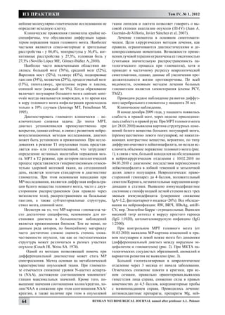 ИЗ ПРАКТИКИ                                                                          Том IV, № 1, 2012

нейшие молекулярно-генетические исследования не       ткани липидов и лактата позволяет говорить о вы-
определят исходную клетку.                            сокой степени анаплазии опухоли (III-IV) (Juan A.
    Клинические проявления глиоматоза крайне не-      Guzmán-de-Villoria, Javier Sánchez et al, 2007).
специфичны, что обуславлено диффузным харак-              Лечение глиоматоза в основном симптомати-
тером поражения ткани головного мозга. Наиболее       ческое. Цели хирургических методов лечения, как
частыми являются сенсо-моторные и зрительные          правило, ограничиваются диагностическими и де-
расстройства - у 86,4%, эпиприступы у 36,4%, ког-     компрессивными моментами. Возможности приме-
нитивные расстройства у 27,3%, головная боль у        нения лучевой терапии ограничены ее токсичностью
27,3% (Novillo López ME, Gómez-Ibáñez A.,2010).       (учитывая значительную распространенность па-
    Наиболее часто вовлеченными областями яв-         тологического процесса при глиоматозе), хотя и
лялись: большой мозг (76%), средний мозг (52%),       приводят к частичному регрессу неврологической
Варолиев мост (52%), талямус (43%), подкорковые       симптоматики, однако, данные об увеличении про-
ганглии (34%), мозжечок (29%), продолговатый мозг     должительности жизни противоречивы. По всей
(13%), гипоталямус, зрительные нервы и хиазма,        видимости, основным методом лечения больных
спинной мозг (каждый по 9%). Когда образование        глиоматозом является химиотерапия (схемы PCV,
включает полушария большого мозга centrum semi-       TMZ).
ovale всегда оказывается поврежден, в то время как        Приводим редкое наблюдение развития диффуз-
в кору головного мозга инфильтрация происходила       ного церебрального глиоматоза у пациента 38 лет.
только в 19% случаев (Jennings MT, Frenchman M,           Клиническое наблюдение.
1995).                                                    В конце декабря 2009 года, у пациента появилась
    Диагностировать глиоматоз клинически – ис-        слабость в правой ноге, через неделю присоедини-
ключительно сложная задача. До эпохи МРТ,             лась слабость в правой руке. При МРТ голоного мозга
диагноз устанавливался преимущественно при            (от 28.01.2010) выявлена картина структурных изме-
вскрытии, однако сейчас, в связи с развитием нейро-   нений белого вещества больших полушарий мозга,
визуализационных методов исследования, диагноз        (преимущественно левого полушария), не накапли-
может быть установлен и прижизненно. При иссле-       вающих контрастное вещество, вероятнее, по типу
дованиях в режиме Т1 опухолевая ткань представ-       диффузно-очагового лейкоэнцефалита, но нельзя ис-
ляется изо- или гипоинтенсивной, что затрудняет       ключить объемное поражение головного мозга (рис.
определение истинных масштабов поражения моз-         1), в связи с чем, больной находился на обследовании
га. МРТ в Т2 режиме, при котором патологический       в нейрохирургическом отделении с 10.02.2010 по
процесс представляется гиперинтенсивным относи-       04.03.2010 с диагнозом: последствия перенесенного
тельно здоровой мозговой ткани, на сегодняшний        лейкоэнцефалита в лобной теменной и затылочной
день, является золотым стандартом в диагностике       долях левого полушария. Неврологически: право-
глиоматоза. При этом основными находками при          сторонний гемипарез до 4 баллов, положительный
МР-исследовании, являются диффузная инфильтра-        симптом Кернига, незначительные нарушения коор-
ция белого вещества головного мозга, часто с двух-    динации и статики. Выявлено иммунодефицитное
сторонним распространением (как правило через         состояние с гипофункцией легкой степени всех трех
мозолистое тело), распространением на базальные       звеньев иммунодефицита (умеренное снижение
ганглии, а также субтенториальные структуры,          IgA=1,2, фагоцитарного индекса=26%). Все обследо-
ствол мозга, спинной мозг.                            вания на нейроинфекции: RW, ВИЧ, HBsAg, antiH-
    Несмотря на то, что МР-картина глиоматоза ча-     CV, вир. Эпштейна-Барра - отрицательные. Выявлен
сто достаточно специфична, основанием для по-         высокий титр антител к вирусу простого герпеса
становки диагноза в большинстве наблюдений            (IgG 1:1020), цитомегаловирусную инфекцию (IgG
является прижизненная биопсия. Тем не менее, по       1:2300).
данным ряда авторов, по биопсийному материалу             При контрольном МРТ головного мозга (от
часто достаточно сложно оценить степень злока-        01.03.2010) выявлена МР-картина изменений в пра-
чественности опухоли, так как ее гистологическая      вом полушарии и левой ножке мозга без динамики
структура может различаться в разных участках         (дифференциальный диагноз между вирусным эн-
опухоли (Couch JR, Weiss SA. 1974).                   цефалитом и глиоматозом) (рис. 2). При МКТА па-
     Одной из методик позволяющей помочь при          тологических сосудистых образований, аномалий и
дифференциальной диагностике может стать МР           вариантов развития не выявлено (рис. 3).
спектроскопия. Метод основан на метаболической            Больной госпитализирован в неврологическое
характеристике опухолевой ткани. При глиомато-        отделение через 3 месяца от начала заболевания.
зе отмечается снижение уровня N-ацетил аспарта-       Отмечалось снижение памяти и критики, при яс-
та (NAA), достижение соотношением миоинозит/          ном сознани, правильно ориентирован,выявлена
глицин максимальных значений. Кроме того, по-         гипестезия лица справа, снижение силы в правых
вышение значения соотношения холин/креатин, хо-       конечностях до 4,5 баллов, координаторные пробы
лин/NAA и снижение при этом соотношения NAA/          с мимопопаданием справа. Проводилось лечение:
креатин, а также наличие при этом в опухолевой        антиоксидантные препараты, препараты Мg, ней-

 64                                       Russian Neurosurgical Journal named after professor A.L. Polenov
 