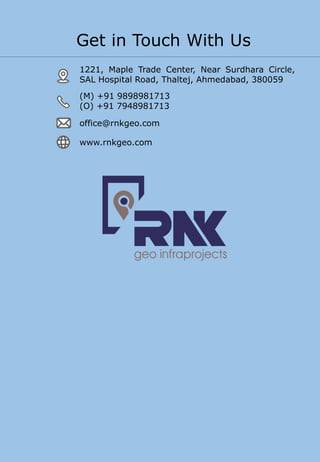 1221, Maple Trade Center, Near Surdhara Circle,
SAL Hospital Road, Thaltej, Ahmedabad, 380059
(M) +91 9898981713
(O) +91 7948981713
office@rnkgeo.com
www.rnkgeo.com
Get in Touch With Us
 