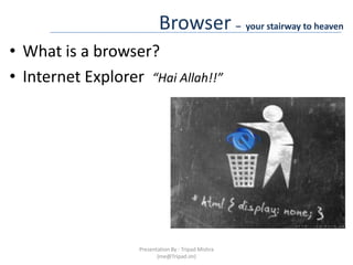 Browser –your stairway to heavenWhat is a browser?Internet Explorer  “Hai Allah!!”Presentation By : Tripad Mishra (me@Tripad.im)
