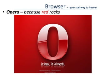 Browser –your stairway to heavenOpera – because red rocksPresentation By : Tripad Mishra (me@Tripad.im)