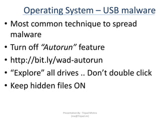 Operating System – USB malwareMost common technique to spread malwareTurn off “Autorun” featurehttp://bit.ly/wad-autorun“Explore” all drives .. Don’t double clickKeep hidden files ONPresentation By : Tripad Mishra (me@Tripad.im)
