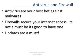 Antivirus and FirewallAntivirus are your best bet against malwaresFirewalls secure your internet access, its not a must be its good to have oneUpdates are a must!Presentation By : Tripad Mishra (me@Tripad.im)