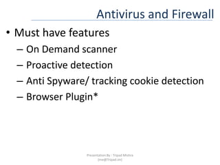 Antivirus and FirewallMust have features On Demand scanner Proactive detection Anti Spyware/ tracking cookie detection Browser Plugin*Presentation By : Tripad Mishra (me@Tripad.im)