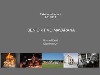 Rakennusfoorumi
        6.11.2012




SENIORIT VOIMAVARANA

       Kimmo	
  Rönkä	
  
       Movense	
  Oy	
  	
  
 