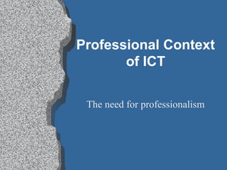 Professional Context
of ICT
The need for professionalism
 