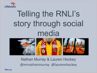 RNLI.org
Telling the RNLI’s
story through social
media
Nathan Murray & Lauren Hockey
@mrnathanmurray @laurenvhockey
 