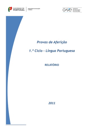   
                     

          Provas de Aferição

     1.º Ciclo – Língua Portuguesa

                    
              RELATÓRIO 
                     
                     
                     
                     
                     
                 2011 
 