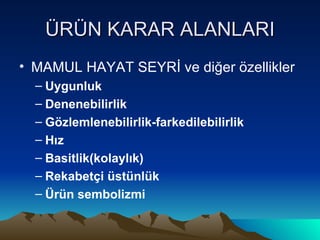 ÜRÜN KARAR ALANLARI MAMUL HAYAT SEYRİ ve diğer özellikler Uygunluk Denenebilirlik Gözlemlenebilirlik-farkedilebilirlik Hız Basitlik(kolaylık) Rekabetçi üstünlük Ürün sembolizmi 